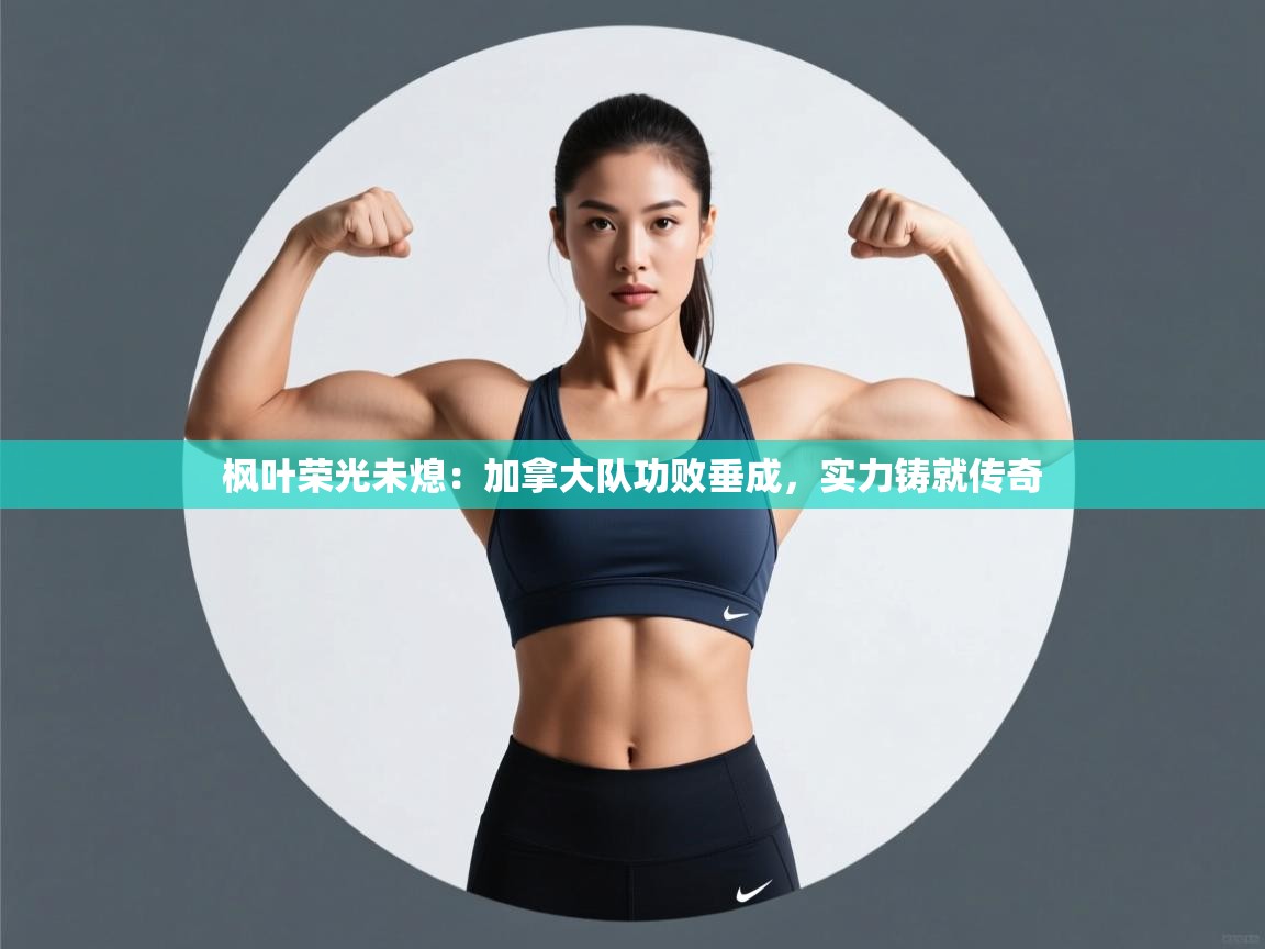 枫叶荣光未熄：加拿大队功败垂成，实力铸就传奇  第1张