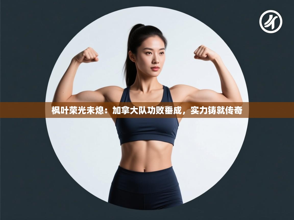 枫叶荣光未熄：加拿大队功败垂成，实力铸就传奇  第2张