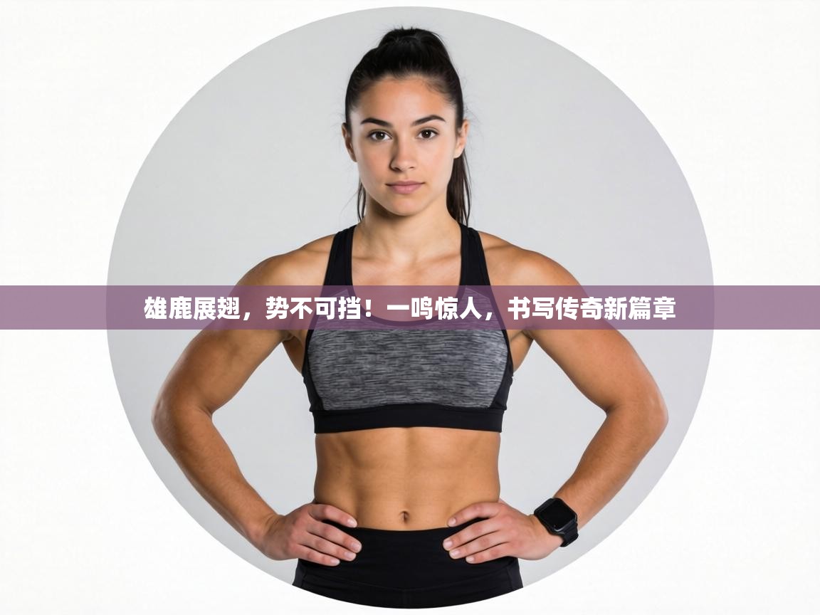 雄鹿展翅，势不可挡！一鸣惊人，书写传奇新篇章  第2张